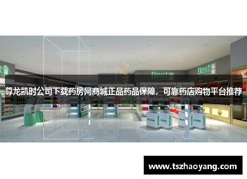 尊龙凯时公司下载药房网商城正品药品保障，可靠药店购物平台推荐