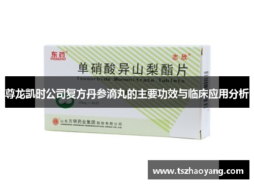 尊龙凯时公司复方丹参滴丸的主要功效与临床应用分析