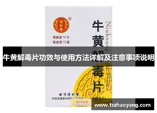牛黄解毒片功效与使用方法详解及注意事项说明