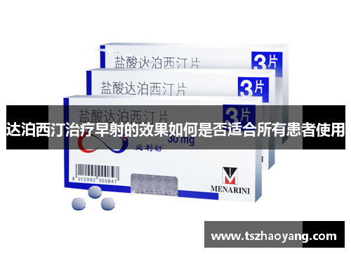 达泊西汀治疗早射的效果如何是否适合所有患者使用