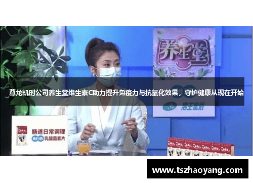 尊龙凯时公司养生堂维生素C助力提升免疫力与抗氧化效果，守护健康从现在开始
