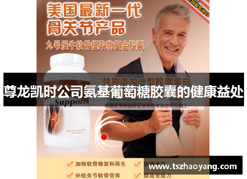 尊龙凯时公司氨基葡萄糖胶囊的健康益处