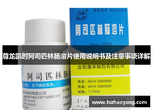 尊龙凯时阿司匹林肠溶片使用说明书及注意事项详解